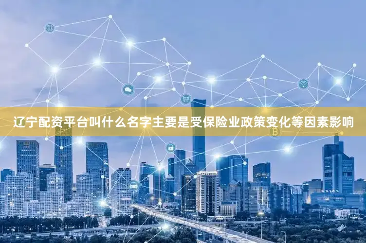 辽宁配资平台叫什么名字主要是受保险业政策变化等因素影响