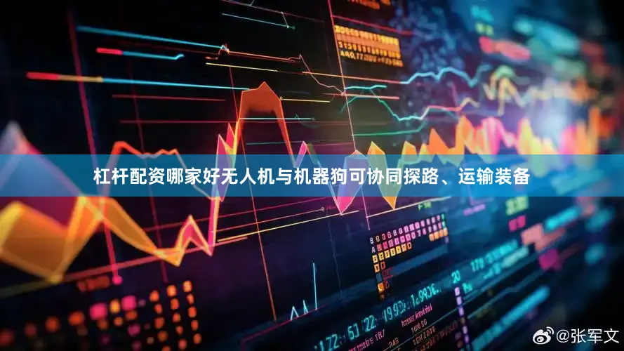 杠杆配资哪家好无人机与机器狗可协同探路、运输装备