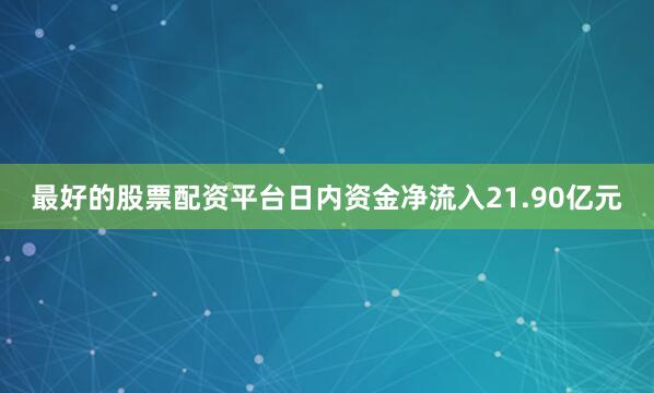 最好的股票配资平台日内资金净流入21.90亿元