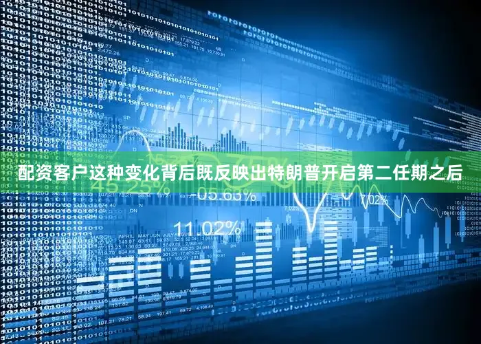 配资客户这种变化背后既反映出特朗普开启第二任期之后