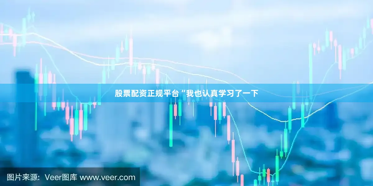 股票配资正规平台“我也认真学习了一下