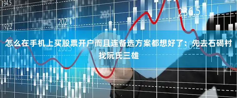 怎么在手机上买股票开户而且连备选方案都想好了：先去石碣村找阮氏三雄