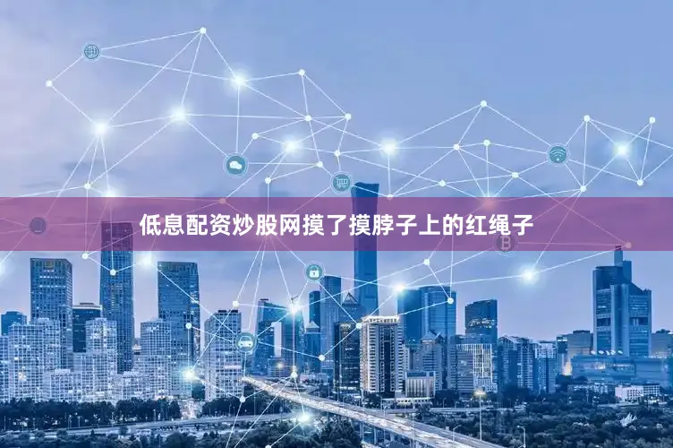 低息配资炒股网摸了摸脖子上的红绳子