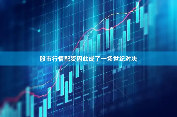 股市行情配资因此成了一场世纪对决