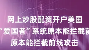 网上炒股配资开户美国提供的“爱国者”系统原本能拦截前线攻击