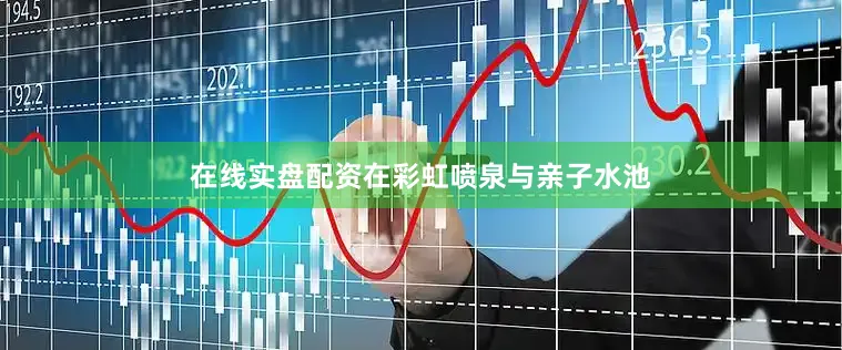 在线实盘配资在彩虹喷泉与亲子水池