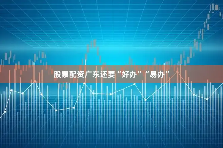 股票配资广东还要“好办”“易办”