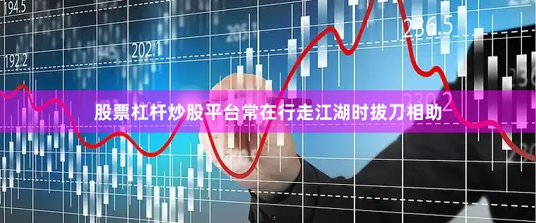 股票杠杆炒股平台常在行走江湖时拔刀相助