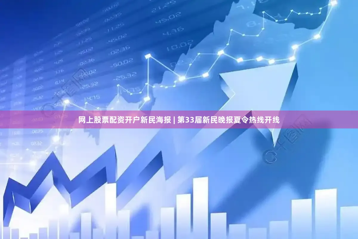 网上股票配资开户新民海报 | 第33届新民晚报夏令热线开线
