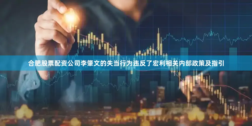 合肥股票配资公司李肇文的失当行为违反了宏利相关内部政策及指引