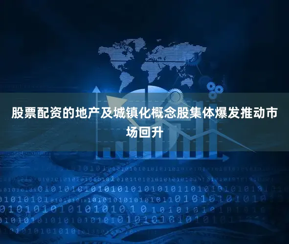 股票配资的地产及城镇化概念股集体爆发推动市场回升