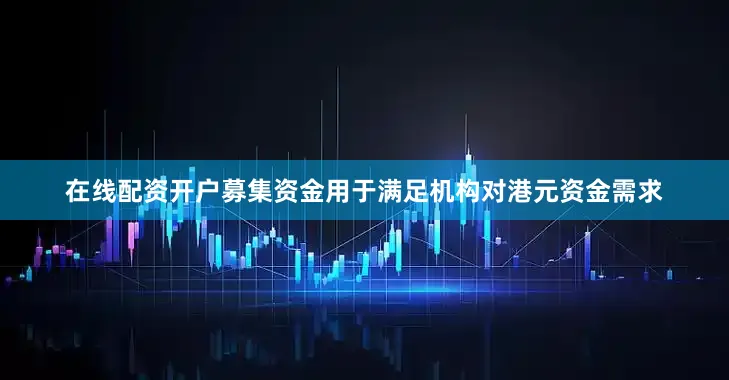 在线配资开户募集资金用于满足机构对港元资金需求