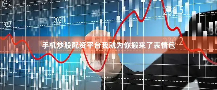手机炒股配资平台我就为你搬来了表情包