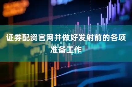 证券配资官网并做好发射前的各项准备工作