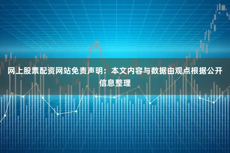 网上股票配资网站免责声明：本文内容与数据由观点根据公开信息整理