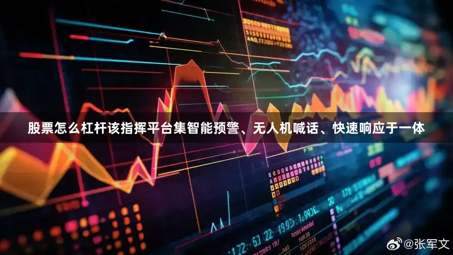 股票怎么杠杆该指挥平台集智能预警、无人机喊话、快速响应于一体