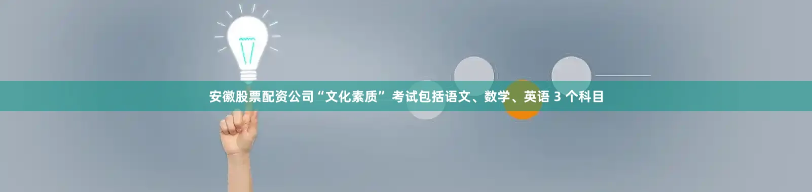 安徽股票配资公司“文化素质” 考试包括语文、数学、英语 3 个科目