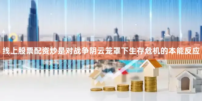 线上股票配资炒是对战争阴云笼罩下生存危机的本能反应