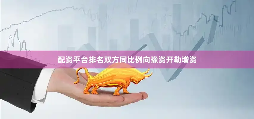 配资平台排名双方同比例向豫资开勒增资