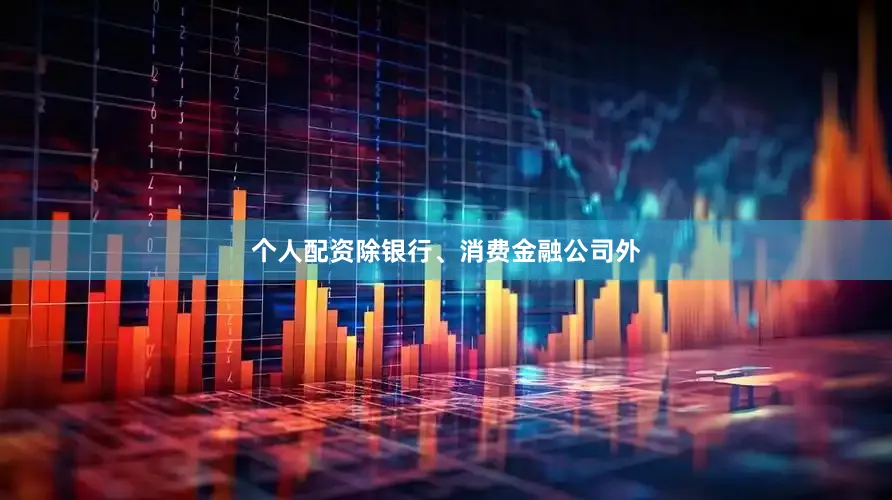 个人配资除银行、消费金融公司外