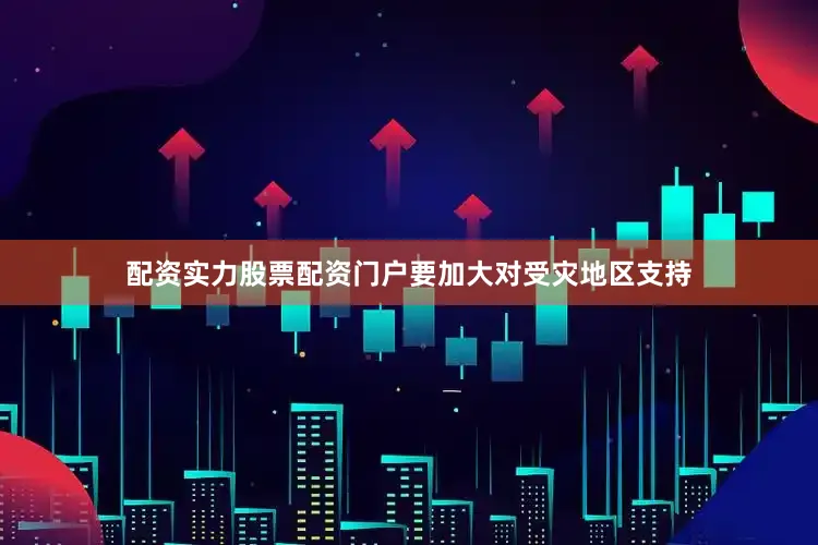 配资实力股票配资门户要加大对受灾地区支持