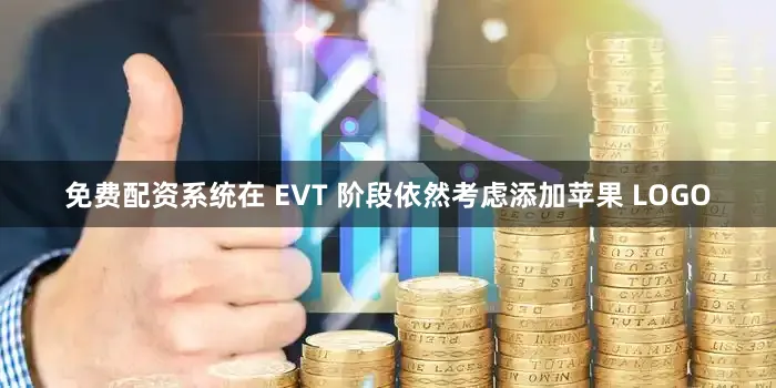 免费配资系统在 EVT 阶段依然考虑添加苹果 LOGO