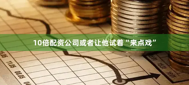 10倍配资公司或者让他试着“来点戏”