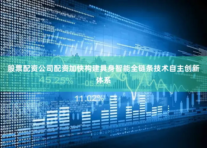 股票配资公司配资加快构建具身智能全链条技术自主创新体系
