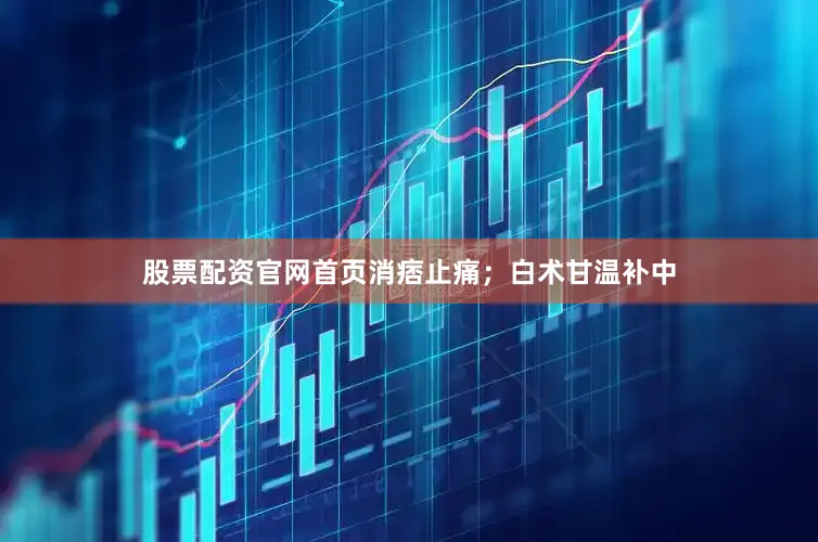 股票配资官网首页消痞止痛；白术甘温补中