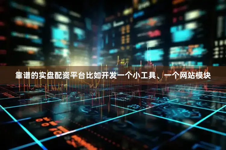 靠谱的实盘配资平台比如开发一个小工具、一个网站模块