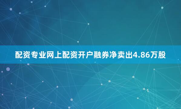 配资专业网上配资开户融券净卖出4.86万股