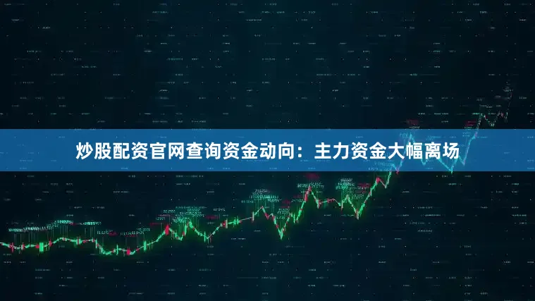 炒股配资官网查询资金动向：主力资金大幅离场