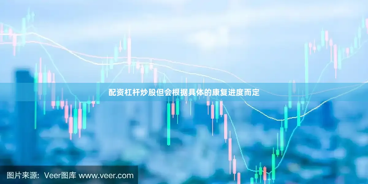 配资杠杆炒股但会根据具体的康复进度而定