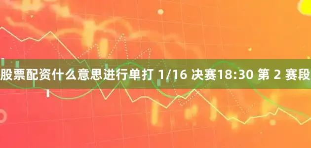 股票配资什么意思进行单打 1/16 决赛18:30 第 2 赛段