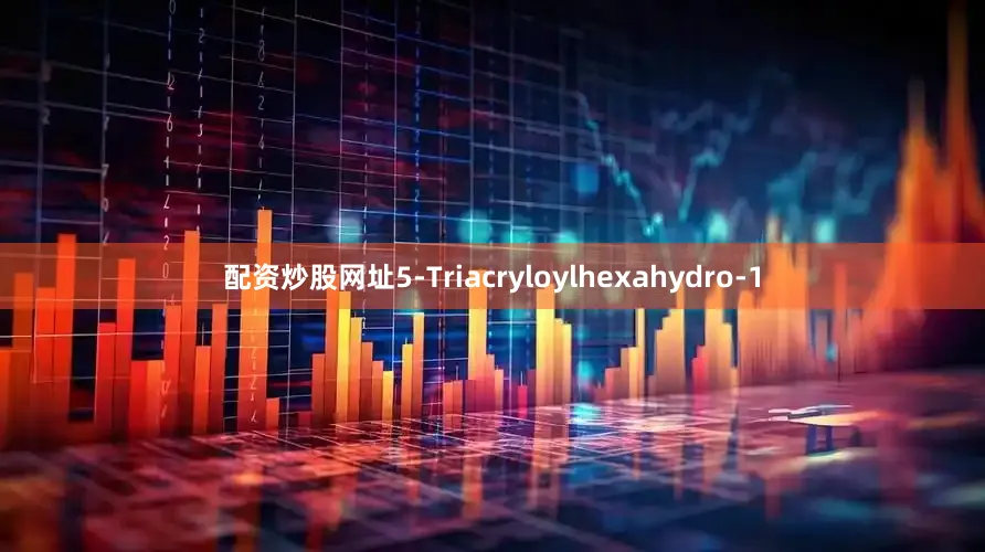 配资炒股网址5-Triacryloylhexahydro-1