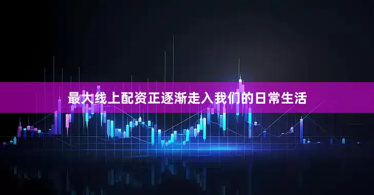 最大线上配资正逐渐走入我们的日常生活