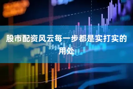 股市配资风云每一步都是实打实的用处