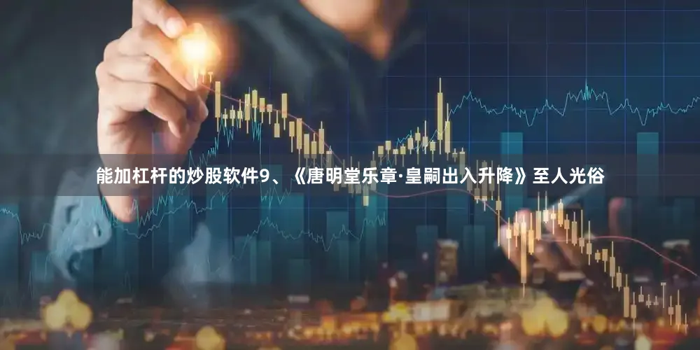能加杠杆的炒股软件9、《唐明堂乐章·皇嗣出入升降》至人光俗