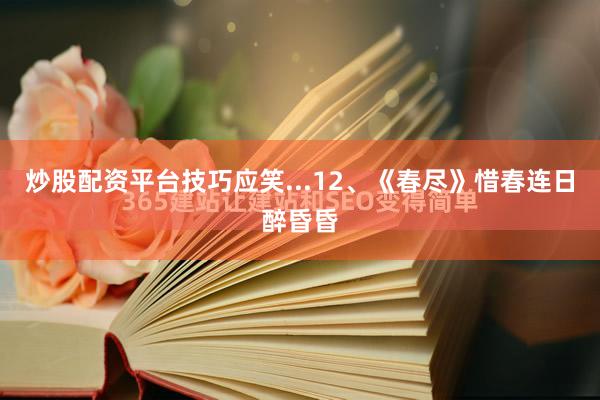 炒股配资平台技巧应笑...12、《春尽》惜春连日醉昏昏