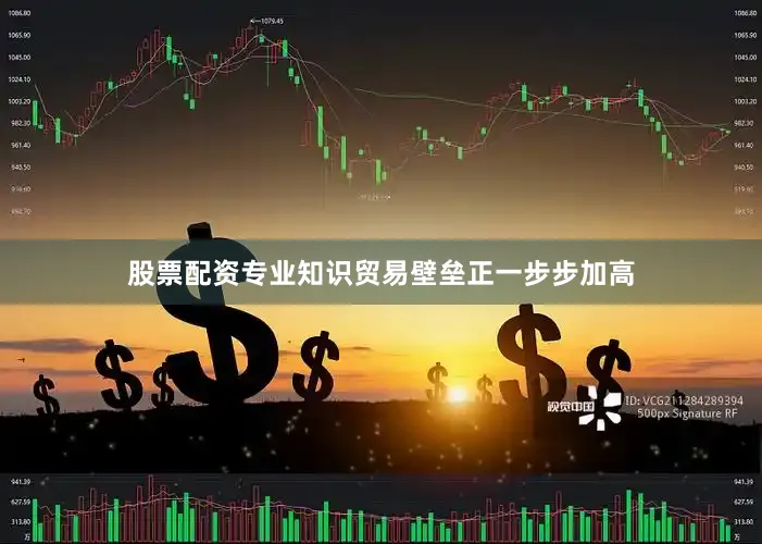股票配资专业知识贸易壁垒正一步步加高