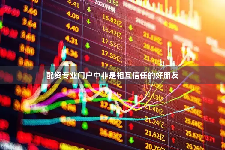 配资专业门户中非是相互信任的好朋友