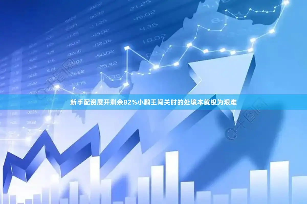 新手配资展开剩余82%小鹏王闯关时的处境本就极为艰难