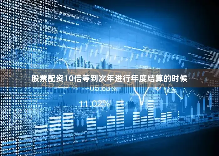股票配资10倍等到次年进行年度结算的时候