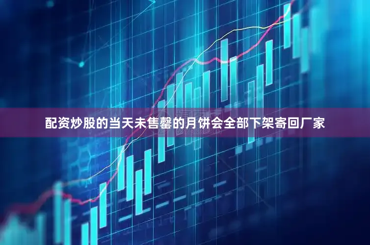 配资炒股的当天未售罄的月饼会全部下架寄回厂家