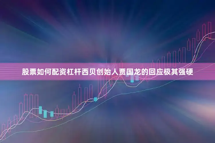 股票如何配资杠杆西贝创始人贾国龙的回应极其强硬