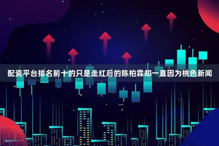 配资平台排名前十的只是走红后的陈柏霖却一直因为桃色新闻