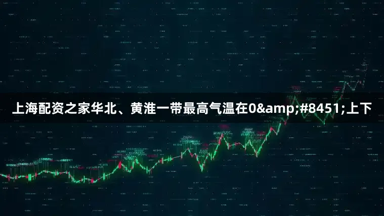 上海配资之家华北、黄淮一带最高气温在0℃上下